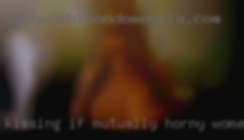 Kissing (if mutually horny women agreeable)!!!