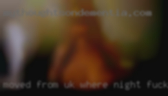Moved from uk where night fucking i worked.
